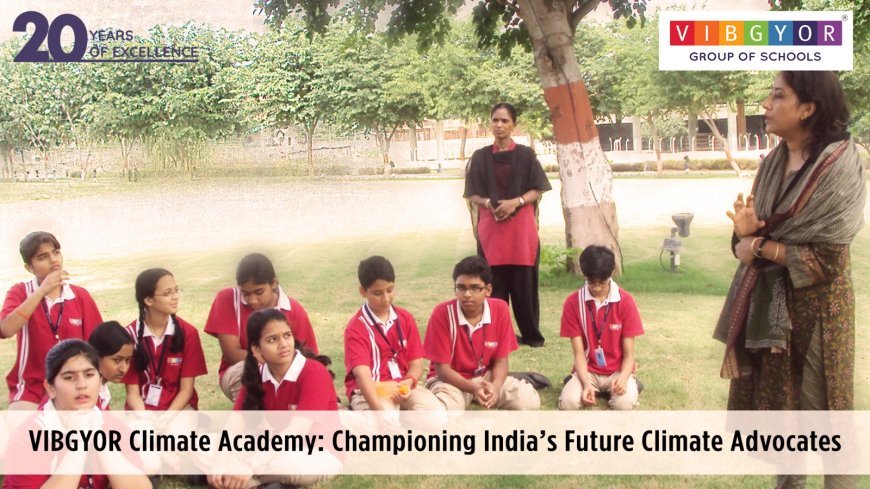 VIBGYOR Climate Academy: Championing India’s Future Climate Advocates