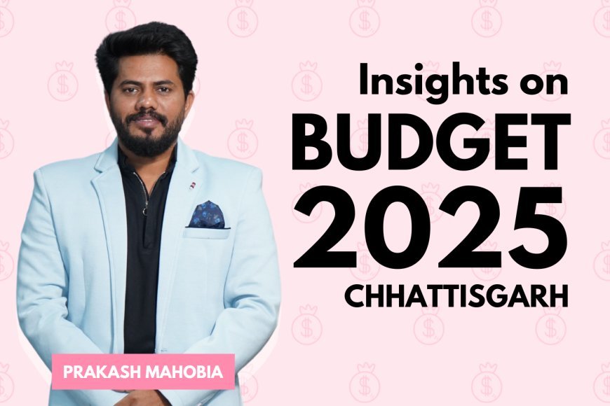 Prakash Mahobiya on Chhattisgarh Budget 2025-26: “A Bold Step Towards Growth, Innovation, and Welfare