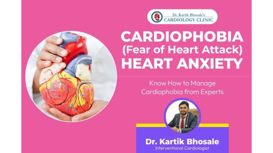Cardiophobia (Fear of Heart Attacks) – What You Should Know? – Dr. Kartik Bhosale