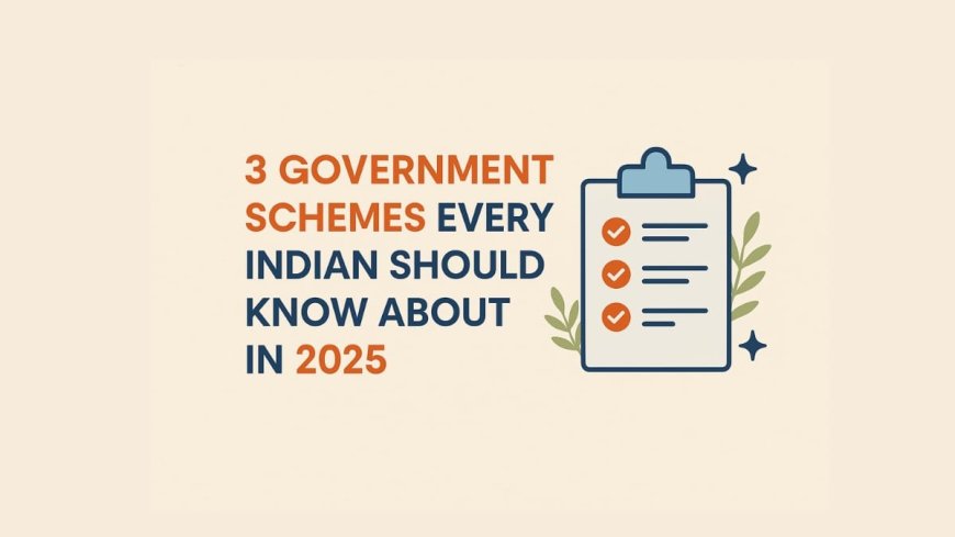3 Government Schemes Every Indian Should Know About in 2025