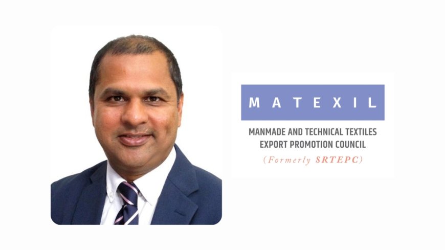 Chairman, MATEXIL Welcomes Rectification of Inverted Duty Structure for MMF Textiles