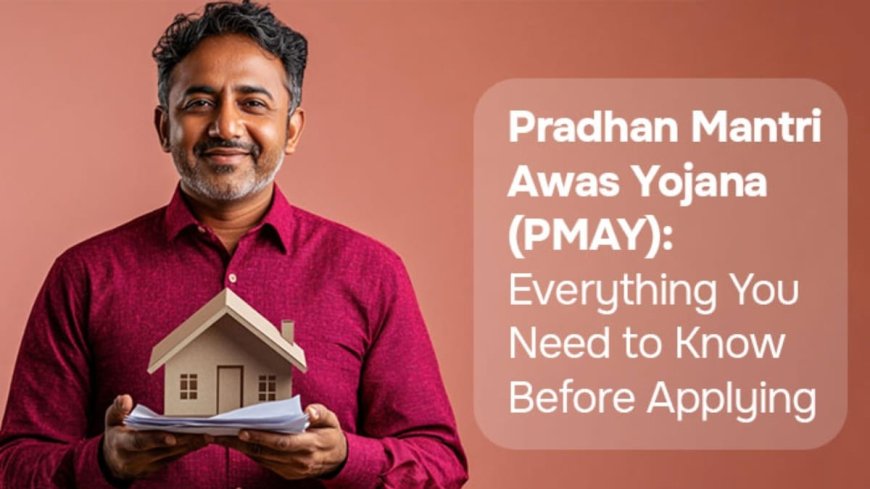 Pradhan Mantri Awas Yojana (PMAY): Everything You Need to Know Before Applying