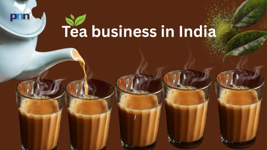 Why Tea Is Still a Booming Business in India and Why Most Entrepreneurs Get It Wrong