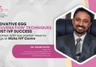 Innovative Egg ‘Rejuvenation’ Techniques Boost IVF Success for Women with Low Ovarian Reserve at Nisha IVF Centre