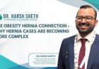 Dr. Harsh Sheth Highlights The Obesity–Hernia Connection: Why Hernia Cases Are Becoming More Complex