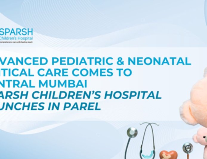 Advanced Pediatric and Neonatal Critical Care Comes to Central Mumbai: Sparsh Children’s Hospital Launches in Parel