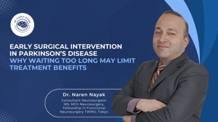 Early Surgical Intervention in Parkinson’s Disease: Why Waiting Too Long May Limit Treatment Benefits? – Dr. Naren Nayak