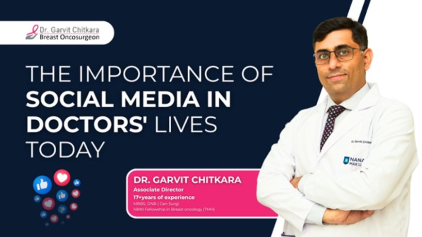 The importance of social media in doctors’ lives today: Insights from Dr. Garvit Chitkara