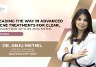 Pioneering Advanced Acne Treatment Solutions for Clear, Glowing Skin with Dr. Anju Methil in Mumbai