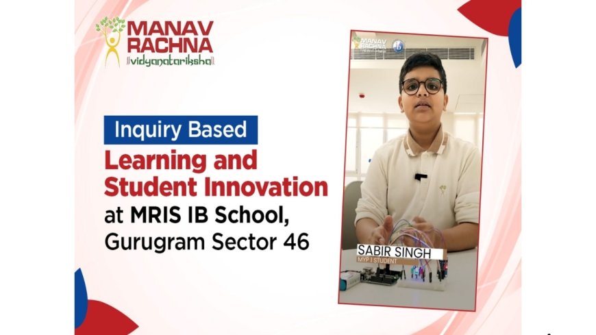 Student Innovation at MRIS IB Sector 46 Gurugram Highlights the Power of Inquiry-Based Learning
